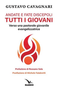 Andate e fate discepoli tutti giovani. Verso una pastorale giovanile evangelizzatrice - Librerie.coop