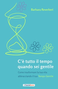 C'è tutto il tempo quando sei gentile. Come trasformare la tua vita abbracciando il tuo tempo gentile - Librerie.coop