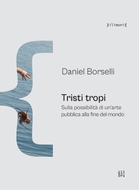 Tristi tropi. Sulla possibilità di un'arte pubblica alla fine del mondo - Librerie.coop