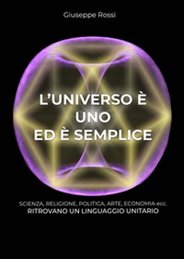 L'universo è uno ed è semplice. Scienza, religione, politica, arte, economia ecc. ritrovano un linguaggio unitario - Librerie.coop L'universo è uno ed è semplice. Scienza, religione, politica, arte, economia ecc. ritrovano un linguaggio unitario - Librerie.coop