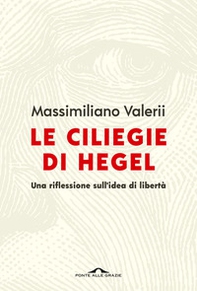 Le ciliegie di Hegel. Una riflessione sull'idea di libertà - Librerie.coop