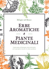 Erbe aromatiche e piante medicinali. Guida pratica di fitoterapia, ricette erboristiche per la guarigione naturale e la salute quotidiana - Librerie.coop
