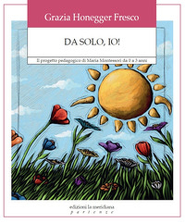 Da solo, io! Il progetto pedagogico di Maria Montessori da 0 a 3 anni - Librerie.coop Da solo, io! Il progetto pedagogico di Maria Montessori da 0 a 3 anni - Librerie.coop