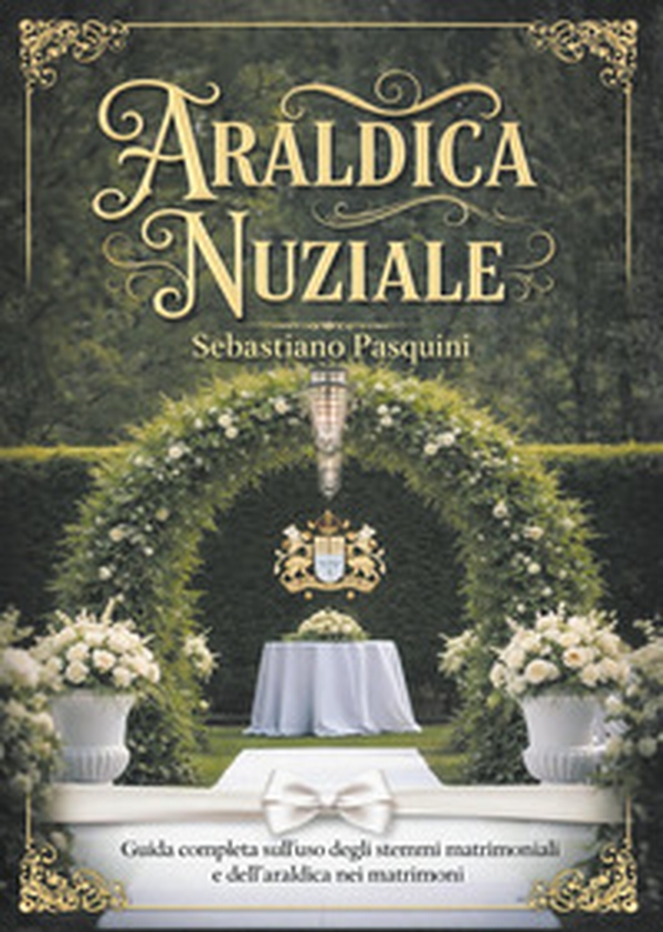 Araldica nuziale. Guida completa sull'uso degli stemmi matrimoniali e dell'araldica nei matrimoni - Librerie.coop