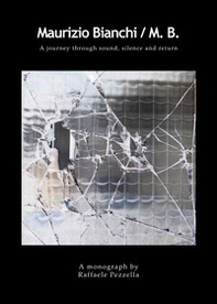 Maurizio Bianchi. M.B. A journey through sound, silence and return - Librerie.coop