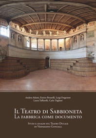 Il teatro di Sabbioneta. La fabbrica come documento. Studi e analisi sul Teatro Ducale di Vespasiano Gonzaga - Librerie.coop