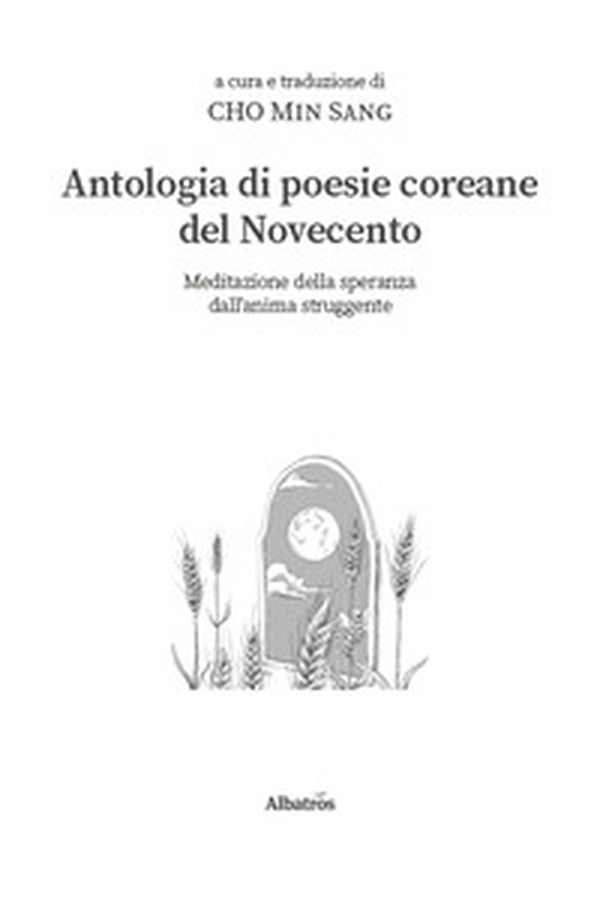 Antologia di poesie coreane del Novecento. Meditazione della speranza dall'anima struggente - Librerie.coop