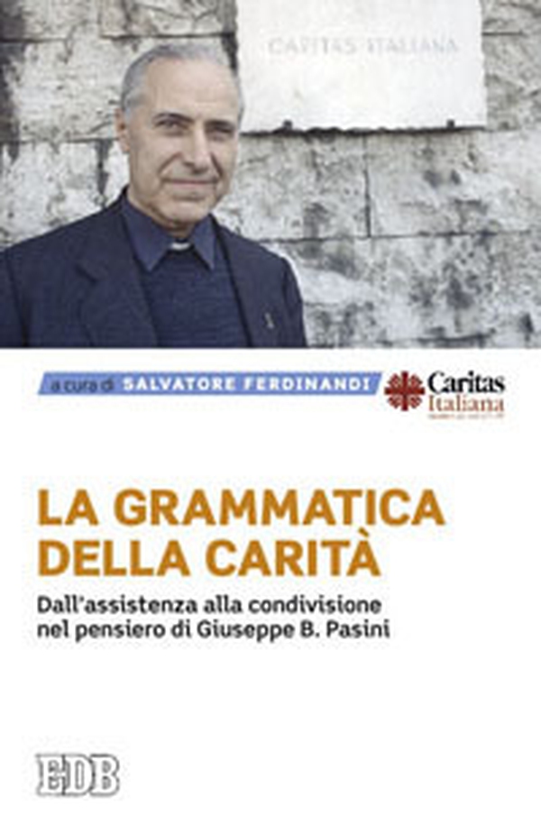 La grammatica della carità. Dall'assistenza alla condivisione nel pensiero di Giuseppe B. Pasini - Librerie.coop La grammatica della carità. Dall'assistenza alla condivisione nel pensiero di Giuseppe B. Pasini - Librerie.coop