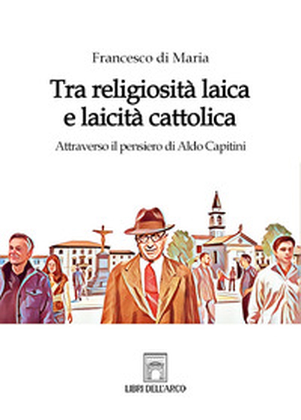 Tra religiosità laica e laicità cattolica. Attraverso il pensiero di Aldo Capitini - Librerie.coop Tra religiosità laica e laicità cattolica. Attraverso il pensiero di Aldo Capitini - Librerie.coop