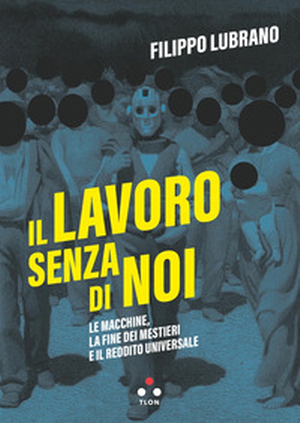 Il lavoro senza di noi. Le macchine, la fine dei mestieri e il reddito universale - Librerie.coop