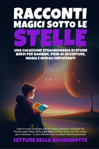Racconti magici sotto le stelle. Una collezione straordinaria di storie brevi per bambini, pieni di avventure, magia e morali importanti - Librerie.coop