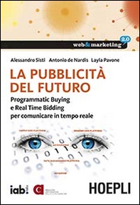 La pubblicità del futuro. Programmatic Buying e Real Time Bidding per comunicare in tempo reale - Librerie.coop