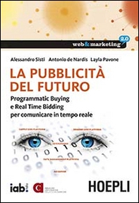 La pubblicità del futuro. Programmatic Buying e Real Time Bidding per comunicare in tempo reale - Librerie.coop La pubblicità del futuro. Programmatic Buying e Real Time Bidding per comunicare in tempo reale - Librerie.coop