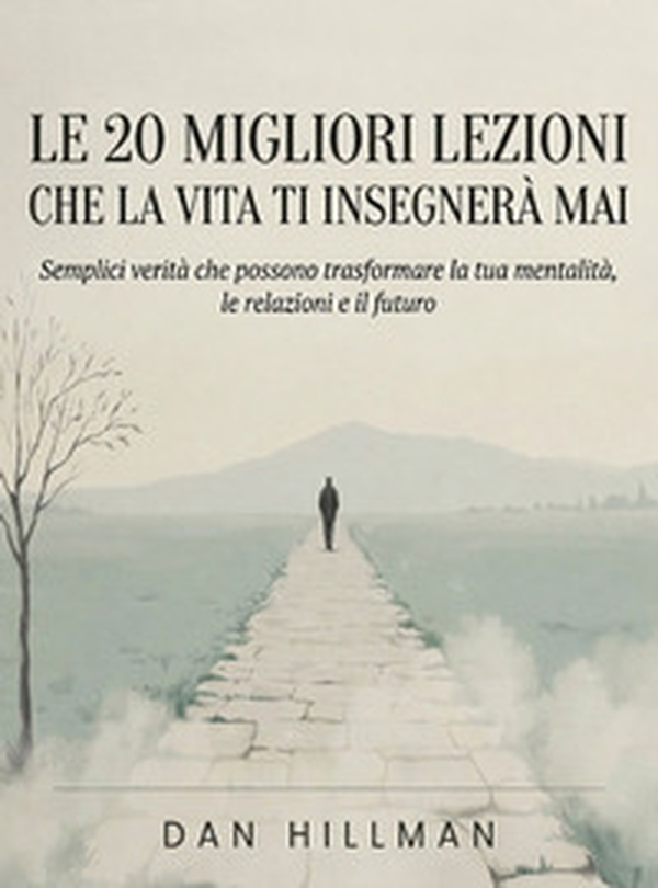 Le 20 migliori lezioni che la vita ti insegnerà mai. Semplici verità che possono trasformare la tua mentalità, le relazioni e il futuro - Librerie.coop