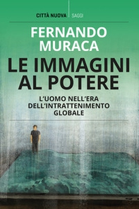 Le immagini al potere. L'uomo nell'era dell'intrattenimento globale - Librerie.coop