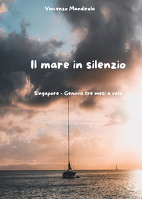Il mare ... in silenzio. Singapore-Genova tre mesi a vela - Librerie.coop Il mare ... in silenzio. Singapore-Genova tre mesi a vela - Librerie.coop