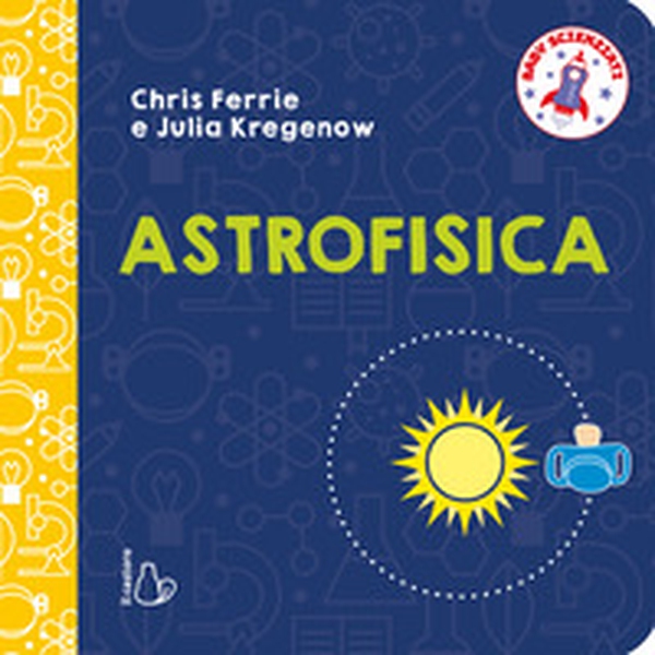 Astrofisica. Baby scienziati - Librerie.coop