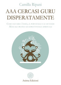 AAA cercasi guru disperatamente. Come salvarsi l'anima, il portafogli e le mutande. Manuale pratico di sopravvivenza spirituale - Librerie.coop