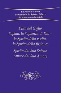 L'era del giglio, Sophia, la sapienza di Dio - Lo spirito della verità, lo spirito della fusione: spirito dal suo spirito, amore dal suo amore - Librerie.coop