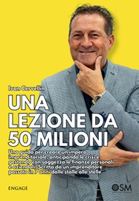 Una lezione da 50 milioni. Una guida per creare un impero imprenditoriale, anticipando le crisi e gestendo con saggezza le finanze personali e aziendali. Scritta da un imprenditore passato in 7 anni dalle stalle alle stelle - Librerie.coop