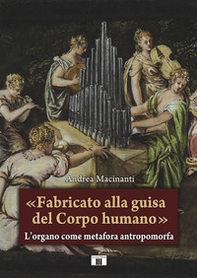 «Fabricato alla guisa del corpo humano». L'organo come metafora antropomorfa - Librerie.coop