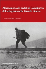 Alla memoria dei caduti di Castelnuovo di Garfagnagna nella grande guerra. Storie di soldati nella prima guerra mondiale (1915-1918) - Librerie.coop