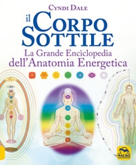 Il corpo sottile. La grande enciclopedia dell'anatomia energetica - Librerie.coop