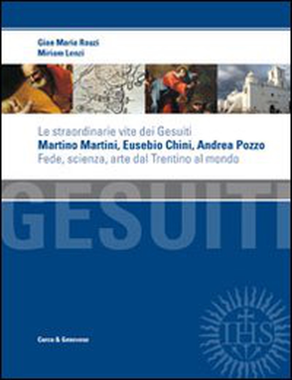 Le straordinarie vite dei gesuiti Martino Martini, Eusebio Chini, Andrea Pozzo. Fede, scienza e arte dal Trentino al mondo - Librerie.coop Le straordinarie vite dei gesuiti Martino Martini, Eusebio Chini, Andrea Pozzo. Fede, scienza e arte dal Trentino al mondo - Librerie.coop