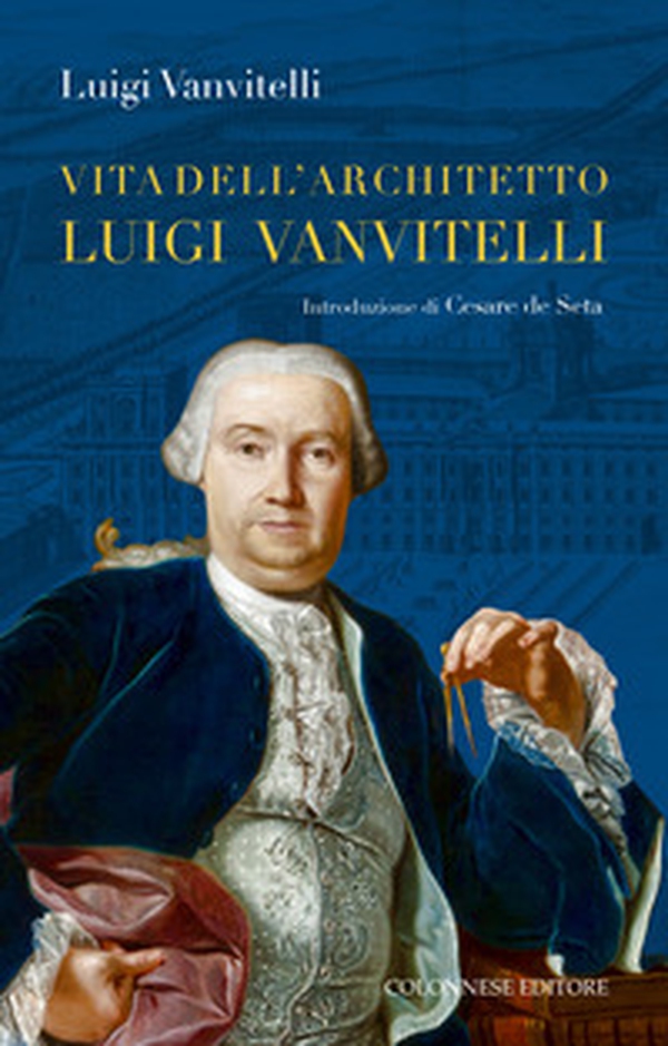 Vita dell'architetto Luigi Vanvitelli segue Descrizione delle Reali delizie di Caserta - Librerie.coop Vita dell'architetto Luigi Vanvitelli segue Descrizione delle Reali delizie di Caserta - Librerie.coop