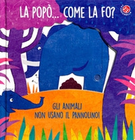 La La popò... come la fo? Gli animali non usano il pannolino. Un libro per bambini da 2 a 4 anni che devono imparare a usare il vasino - Librerie.coop