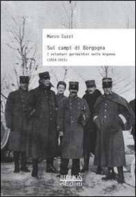 Sui campi di Borgogna. I volontari garibaldini nelle Argonne (1914-1915) - Librerie.coop