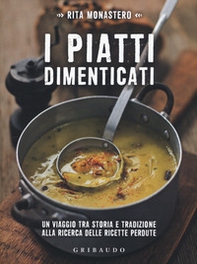 I piatti dimenticati. Un viaggio tra storia e tradizione alla ricerca delle ricette perdute - Librerie.coop