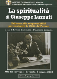 La spiritualità di Giuseppe Lazzati. Educare alla responsabilità per cistruire la città dell'uomo. Atti del Convegno (Soverato, 5 maggio 2012) - Librerie.coop