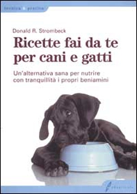 Ricette fai da te per cani e gatti. Un'alternativa sana per nutrire con tranquillità i propri beniamini - Librerie.coop