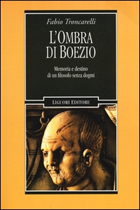 L'ombra di Boezio. Memoria e destino di un filosofo senza dogmi - Librerie.coop