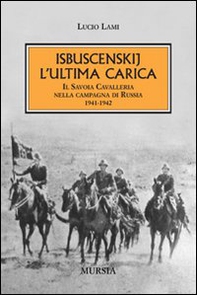 Isbuscenskij. L'ultima carica. Il Savoia Cavalleria nella campagna di Russia (1941-1942) - Librerie.coop