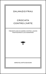 Crociata contro l'arte. Trecento anni di guerra contro il sacro - Librerie.coop