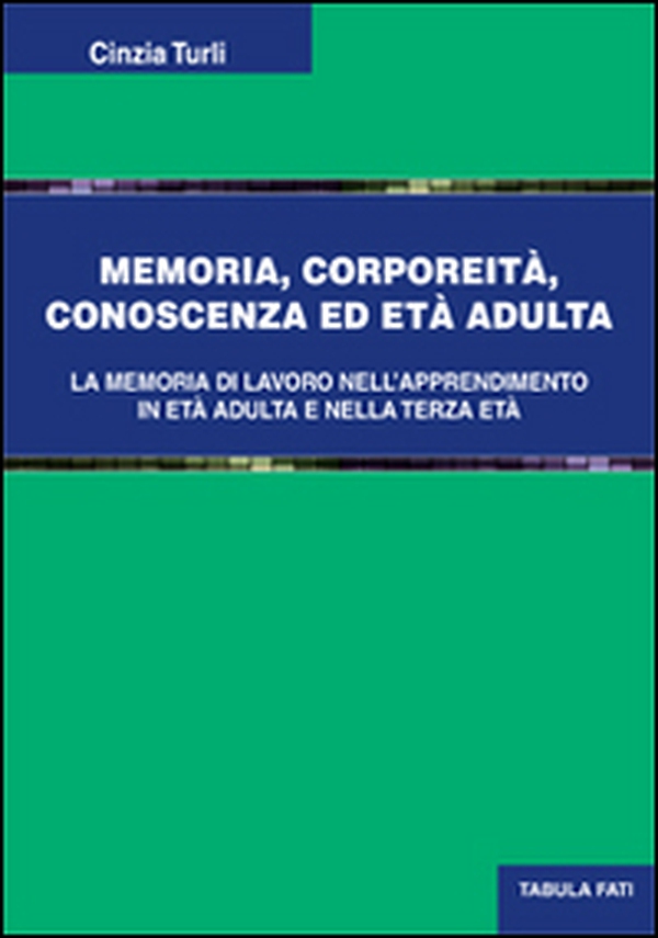 Memoria, corporeità, conoscenza ed età adulta. La memoria di lavoro nell'apprendimento in età adulta e nella terza età - Librerie.coop Memoria, corporeità, conoscenza ed età adulta. La memoria di lavoro nell'apprendimento in età adulta e nella terza età - Librerie.coop