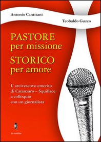Pastore per missione. Storico per amore. L'arcivesco emerito di Catanzaro-Squillace a colloquio con un giornalista - Librerie.coop