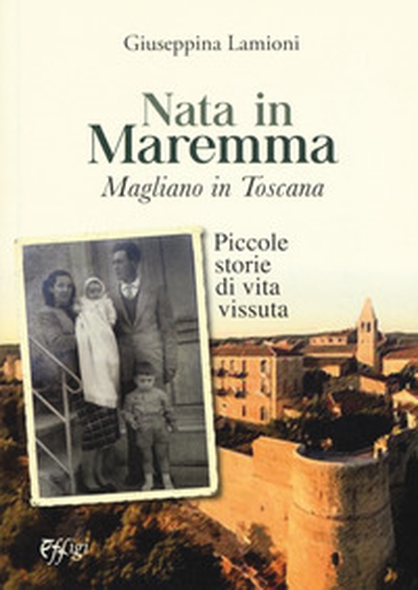 Nata in Maremma. Magliano in Toscana. Piccole storie di vita vissuta - Librerie.coop Nata in Maremma. Magliano in Toscana. Piccole storie di vita vissuta - Librerie.coop