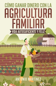 Cómo ganar dinero con la agricultura familiar. Vida autosuficiente y feliz - Librerie.coop