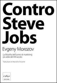 Contro Steve Jobs. La filosofia dell'uomo di marketing più abile del XXI secolo - Librerie.coop