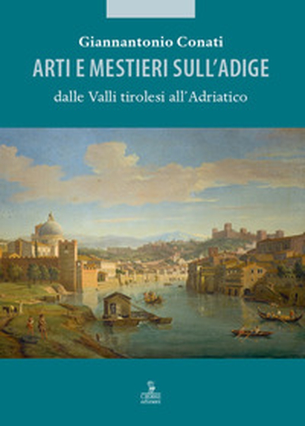 Arti e mestieri sull'Adige dalle Valli tirolesi all'Adriatico - Librerie.coop Arti e mestieri sull'Adige dalle Valli tirolesi all'Adriatico - Librerie.coop