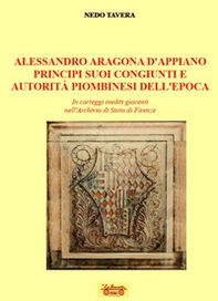 Alessandro d'Aragona d'Appiano principi suoi congiunti e autorità piombinesi dell'epoca. In carteggi inediti giacenti nell'Archivio di Stato di Firenze - Librerie.coop