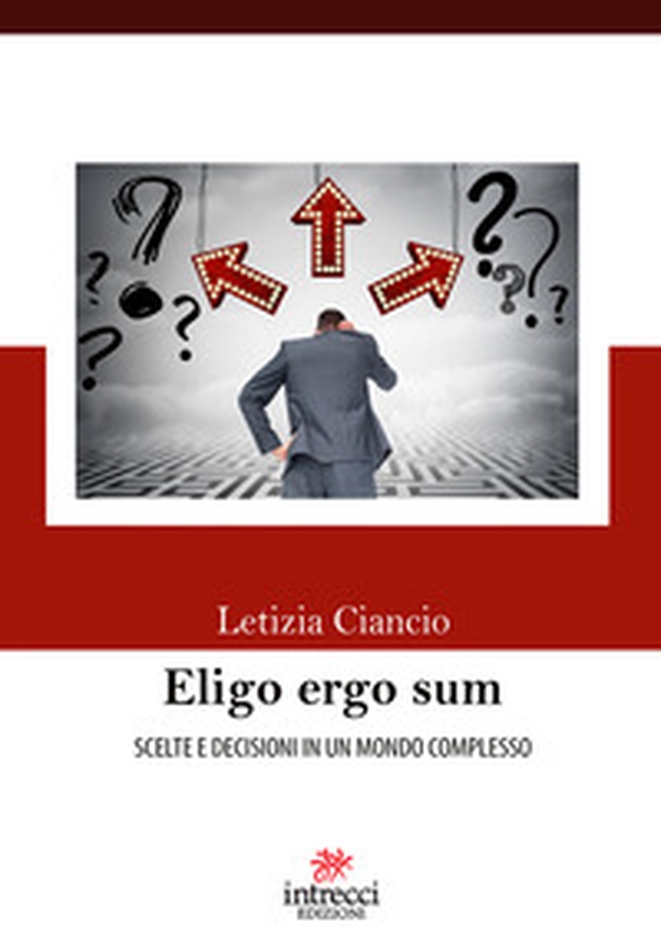 Eligo ergo sum. Scelte e decisioni in un mondo complesso - Librerie.coop Eligo ergo sum. Scelte e decisioni in un mondo complesso - Librerie.coop