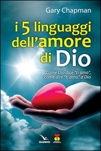 I cinque linguaggi dell'amore di Dio. Come Dio dice "ti amo", come dire "ti amo" a Dio. - Librerie.coop