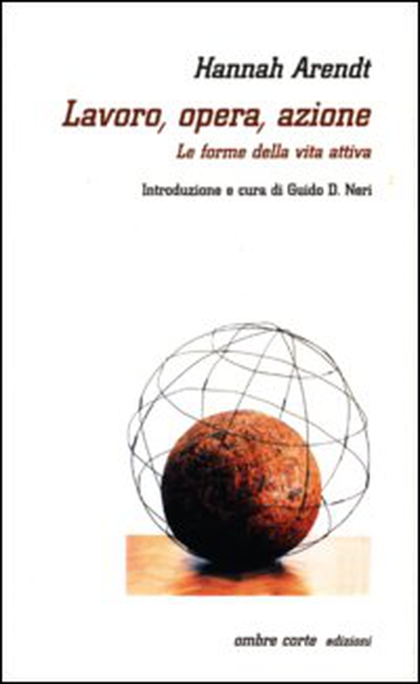 Lavoro, opera, azione. Le forme della vita attiva - Librerie.coop Lavoro, opera, azione. Le forme della vita attiva - Librerie.coop
