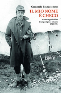 Il mio nome è Checo. Memorie garibaldine di un partigiano friulano 1943-1954 - Librerie.coop