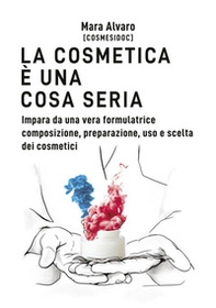 La cosmetica è una cosa seria. Impara da una vera formulatrice composizione, preparazione, uso e scelta dei cosmetici - Librerie.coop