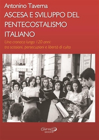 Ascesa e sviluppo del pentecostalismo italiano. Una cronaca lunga 120 anni: tra scissioni, persecuzioni e libertà di culto - Librerie.coop